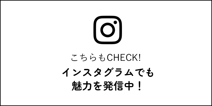 こちらもチェック！インスタグラムでも魅力を発信中！