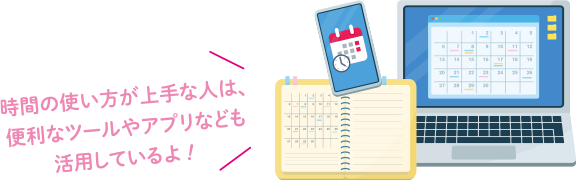 時間の使い方が上手な人は、便利なツールやアプリなども活用しているよ！
